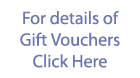 For details of Gift Vouchers - Click Here